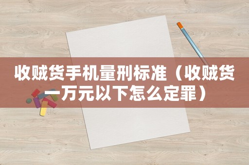 收賊貨手機量刑標準（收賊貨一萬元以下怎么定罪）
