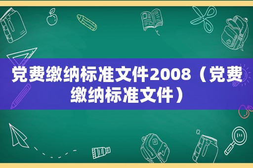 黨費繳納標準文件2008（黨費繳納標準文件）
