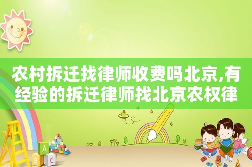 農村拆遷找律師收費嗎北京,有經驗的拆遷律師找北京農權律師