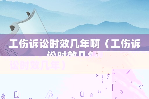 工傷訴訟時效幾年啊（工傷訴訟時效幾年）
