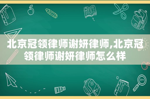 北京冠領律師謝妍律師,北京冠領律師謝妍律師怎么樣