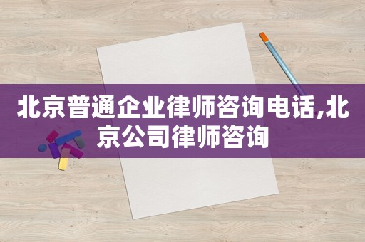 北京普通企業(yè)律師咨詢電話,北京公司律師咨詢