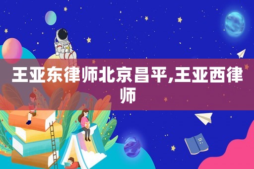 王亞東律師北京昌平,王亞西律師