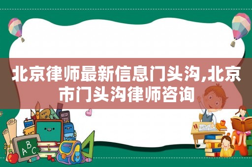 北京律師最新信息門頭溝,北京市門頭溝律師咨詢