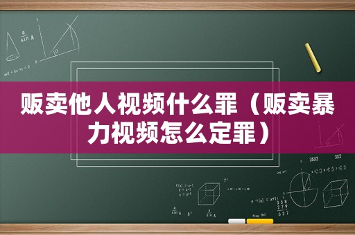 販賣他人視頻什么罪（販賣暴力視頻怎么定罪）
