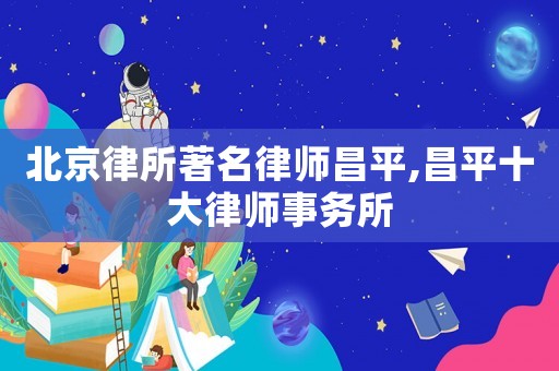 北京律所著名律師昌平,昌平十大律師事務所