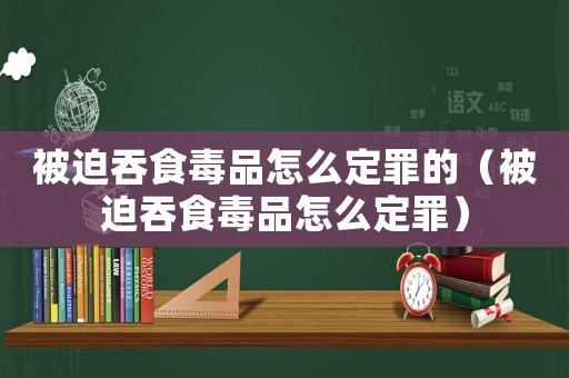 被迫吞食毒品怎么定罪的（被迫吞食毒品怎么定罪）
