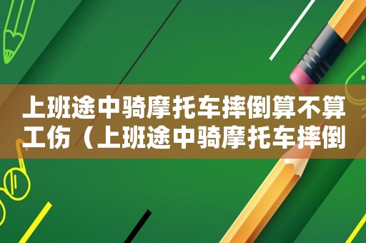 上班途中騎摩托車摔倒算不算工傷（上班途中騎摩托車摔倒工傷）