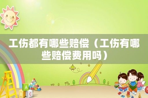 工傷都有哪些賠償（工傷有哪些賠償費用嗎）