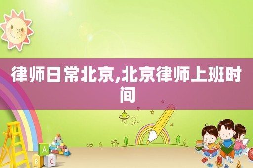 律師日常北京,北京律師上班時間
