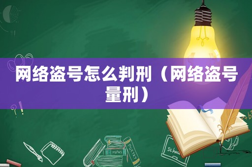 網絡盜號怎么判刑（網絡盜號量刑）