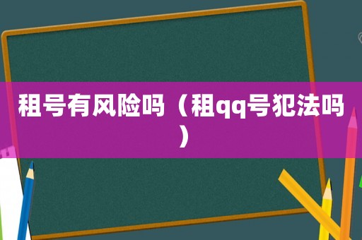租號(hào)有風(fēng)險(xiǎn)嗎（租qq號(hào)犯法嗎）
