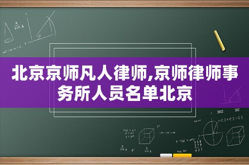 北京京師凡人律師,京師律師事務(wù)所人員名單北京