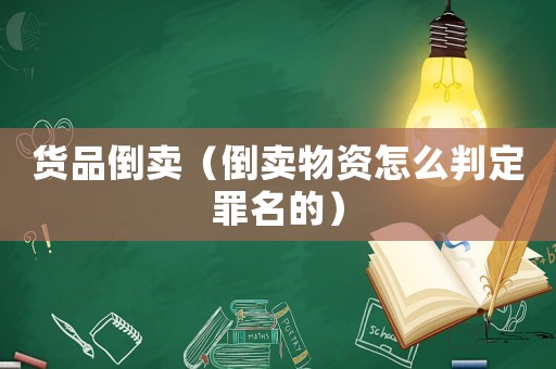 貨品倒賣（倒賣物資怎么判定罪名的）