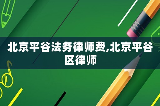 北京平谷法務律師費,北京平谷區律師