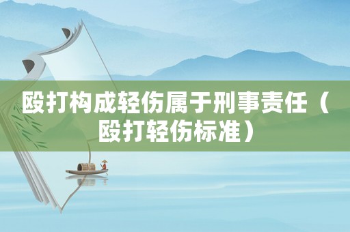 毆打構成輕傷屬于刑事責任（毆打輕傷標準）