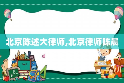 北京陳述大律師,北京律師陳晨