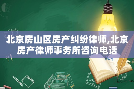 北京房山區房產糾紛律師,北京房產律師事務所咨詢電話