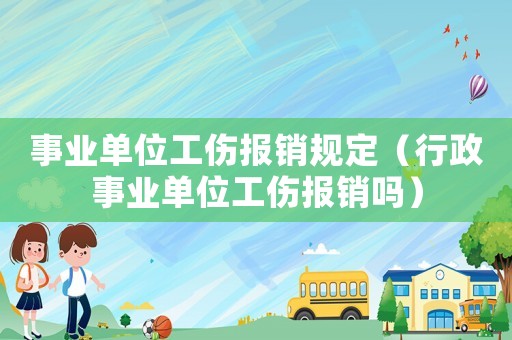 事業單位工傷報銷規定（行政事業單位工傷報銷嗎）