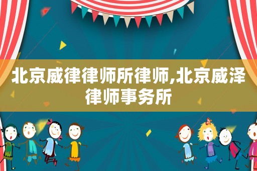 北京威律律師所律師,北京威澤律師事務所