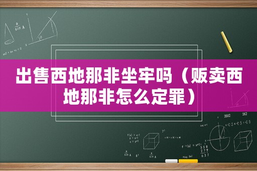 出售西地那非坐牢嗎（販賣西地那非怎么定罪）