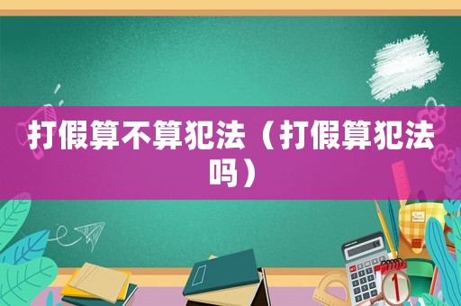 打假算不算犯法（打假算犯法嗎）