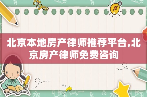 北京本地房產律師推薦平臺,北京房產律師免費咨詢