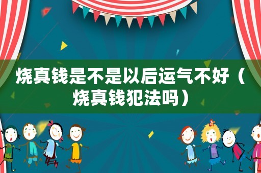 燒真錢是不是以后運氣不好（燒真錢犯法嗎）