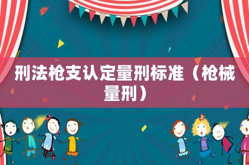 刑法槍支認定量刑標(biāo)準(zhǔn)（槍械量刑）