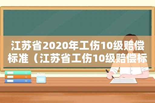 江蘇省2020年工傷10級賠償標準（江蘇省工傷10級賠償標準2015）