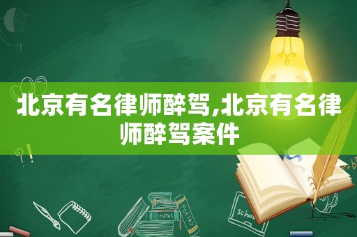 北京有名律師醉駕,北京有名律師醉駕案件