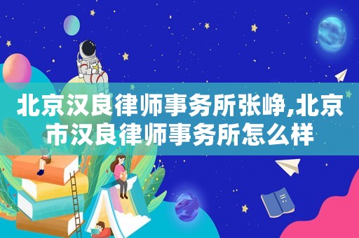 北京漢良律師事務(wù)所張崢,北京市漢良律師事務(wù)所怎么樣