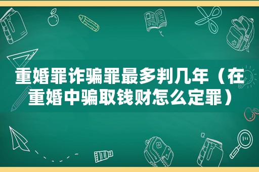 重婚罪詐騙罪最多判幾年（在重婚中騙取錢財怎么定罪）