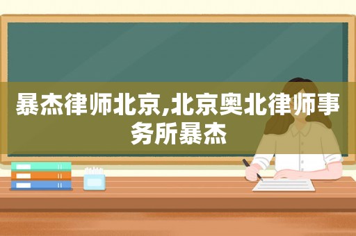 暴杰律師北京,北京奧北律師事務所暴杰
