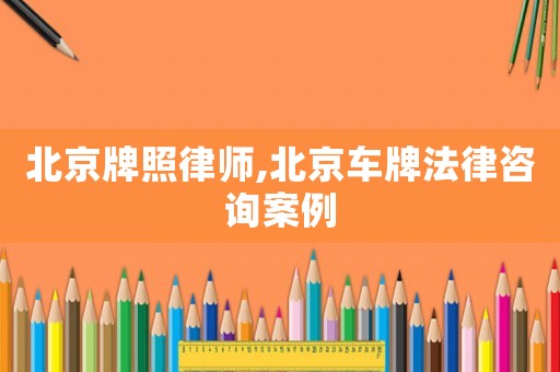 北京牌照律師,北京車牌法律咨詢案例