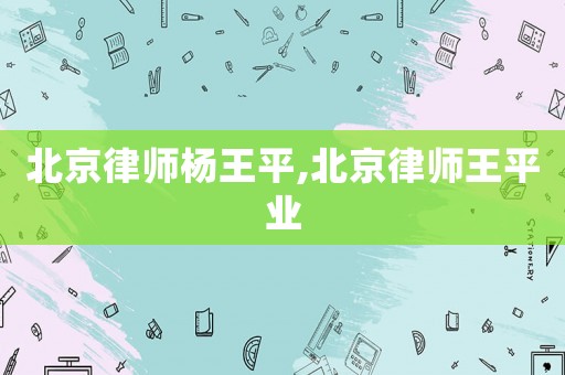 北京律師楊王平,北京律師王平業(yè)