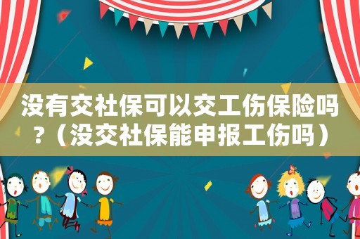 沒有交社保可以交工傷保險(xiǎn)嗎?（沒交社保能申報(bào)工傷嗎）