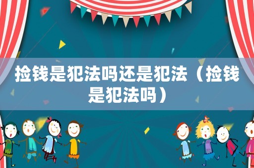 撿錢是犯法嗎還是犯法（撿錢是犯法嗎）