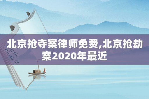 北京搶奪案律師免費,北京搶劫案2020年最近