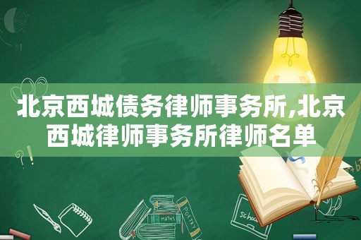 北京西城債務(wù)律師事務(wù)所,北京西城律師事務(wù)所律師名單