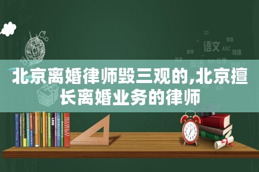 北京離婚律師毀三觀的,北京擅長離婚業務的律師