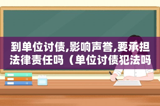 到單位討債,影響聲譽(yù),要承擔(dān)法律責(zé)任嗎（單位討債犯法嗎）