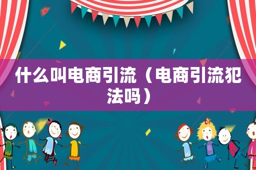 什么叫電商引流（電商引流犯法嗎）