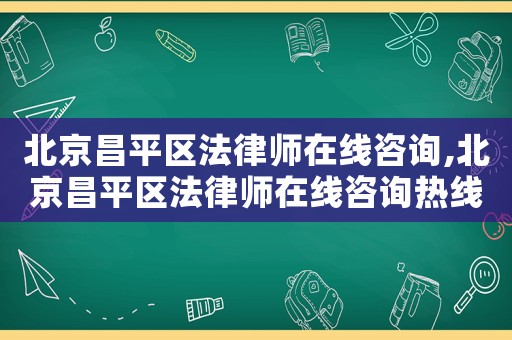 北京昌平區(qū)法律師在線咨詢,北京昌平區(qū)法律師在線咨詢熱線