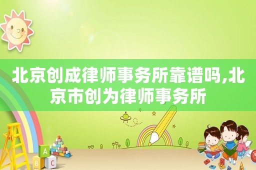 北京創成律師事務所靠譜嗎,北京市創為律師事務所