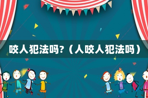 咬人犯法嗎?（人咬人犯法嗎）
