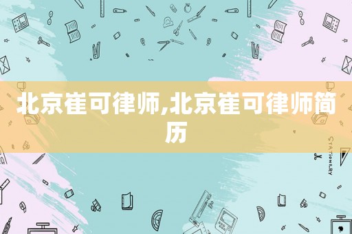 北京崔可律師,北京崔可律師簡歷