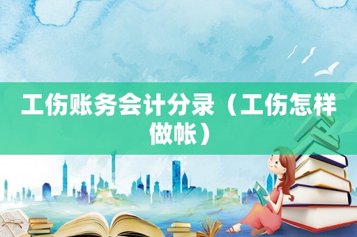 工傷賬務會計分錄（工傷怎樣做帳）
