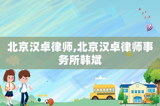 北京漢卓律師,北京漢卓律師事務所韓斌