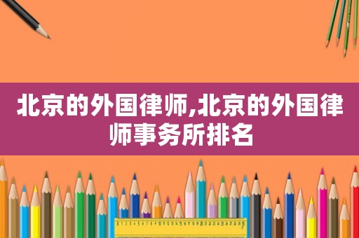 北京的外國律師,北京的外國律師事務所排名